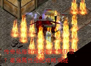 传奇私服顶级装备如何获取?最强属性搭配攻略揭秘 传奇私服顶级装备如何获取?最强属性搭配攻略揭秘