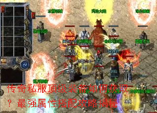 传奇私服顶级装备如何获取?最强属性搭配攻略揭秘 传奇私服顶级装备如何获取?最强属性搭配攻略揭秘