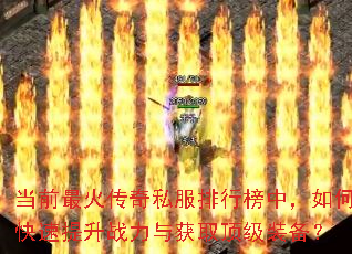 当前最火传奇私服排行榜中,如何快速提升战力与获取顶级装备? 当前最火传奇私服排行榜中,如何快速提升战力与获取顶级装备?