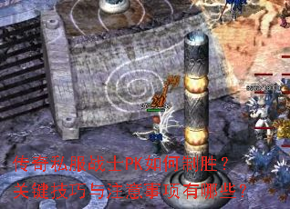 传奇私服战士PK如何制胜?关键技巧与注意事项有哪些? 传奇私服战士PK如何制胜?关键技巧与注意事项有哪些?