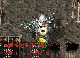 如何快速提升级超变传奇私服角色战力与装备? 如何快速提升级超变传奇私服角色战力与装备?