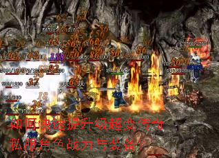 如何快速提升级超变传奇私服角色战力与装备? 如何快速提升级超变传奇私服角色战力与装备?