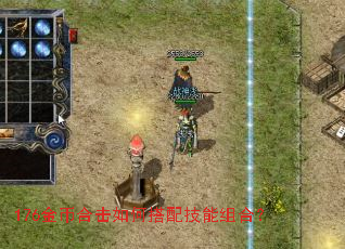 176金币合击如何搭配技能组合? 176金币合击如何搭配技能组合?