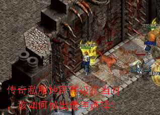 传奇私服地图等级相当时,该如何做出最佳选择? 传奇私服地图等级相当时,该如何做出最佳选择?