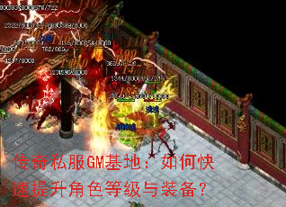 传奇私服GM基地:如何快速提升角色等级与装备? 传奇私服GM基地:如何快速提升角色等级与装备?