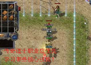 传奇道士职业应优先学习哪些核心技能? 传奇道士职业应优先学习哪些核心技能?