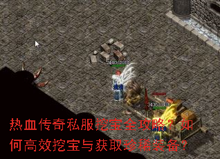 热血传奇私服挖宝全攻略?如何高效挖宝与获取珍稀装备? 热血传奇私服挖宝全攻略?如何高效挖宝与获取珍稀装备?