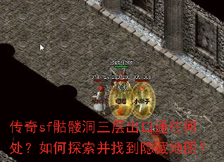 传奇sf骷髅洞三层出口通往何处?如何探索并找到隐藏地图? 传奇sf骷髅洞三层出口通往何处?如何探索并找到隐藏地图?