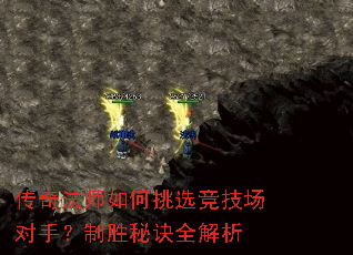 传奇法师如何挑选竞技场对手?制胜秘诀全解析 传奇法师如何挑选竞技场对手?制胜秘诀全解析