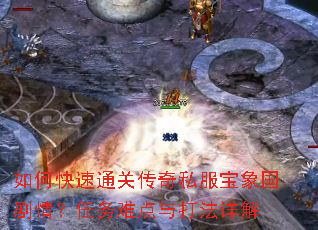 如何快速通关传奇私服宝象国剧情?任务难点与打法详解 如何快速通关传奇私服宝象国剧情?任务难点与打法详解