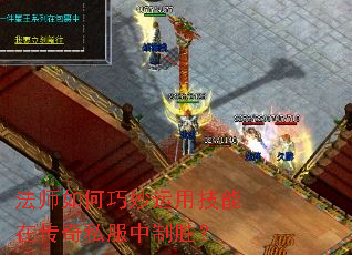 法师如何巧妙运用技能在传奇私服中制胜? 法师如何巧妙运用技能在传奇私服中制胜?