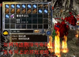 如何快速删除传奇私服发布网上的游戏攻略? 如何快速删除传奇私服发布网上的游戏攻略?