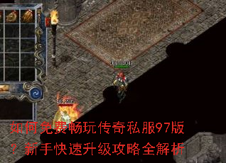 如何免费畅玩传奇私服97版?新手快速升级攻略全解析 如何免费畅玩传奇私服97版?新手快速升级攻略全解析