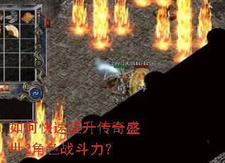 如何快速提升传奇盛世2角色战斗力? 如何快速提升传奇盛世2角色战斗力?