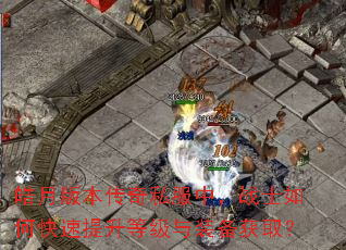 皓月版本传奇私服中,战士如何快速提升等级与装备获取? 皓月版本传奇私服中,战士如何快速提升等级与装备获取?