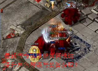 最新传奇私服IP如何快速提升角色等级与装备获取? 最新传奇私服IP如何快速提升角色等级与装备获取?