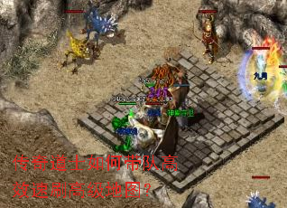 传奇道士如何带队高效速刷高级地图? 传奇道士如何带队高效速刷高级地图?
