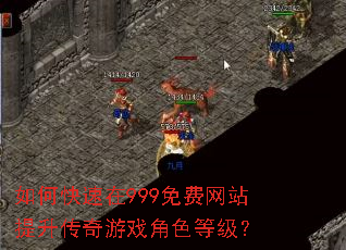 如何快速在999免费网站提升传奇游戏角色等级? 如何快速在999免费网站提升传奇游戏角色等级?