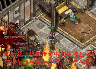 如何获取热血传奇中的战神盔甲?其属性加成与最佳获得途径是什么? 如何获取热血传奇中的战神盔甲?其属性加成与最佳获得途径是什么?