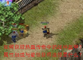 如何获取热血传奇中的战神盔甲?其属性加成与最佳获得途径是什么? 如何获取热血传奇中的战神盔甲?其属性加成与最佳获得途径是什么?