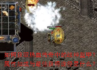 如何获取热血传奇中的战神盔甲?其属性加成与最佳获得途径是什么? 如何获取热血传奇中的战神盔甲?其属性加成与最佳获得途径是什么?