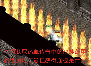 如何获取热血传奇中的战神盔甲?其属性加成与最佳获得途径是什么? 如何获取热血传奇中的战神盔甲?其属性加成与最佳获得途径是什么?