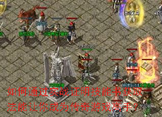 如何通过实战证明技能书获取法能让你成为传奇游戏高手? 如何通过实战证明技能书获取法能让你成为传奇游戏高手?