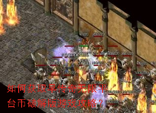 如何获取早传奇无限平台币破解版游戏攻略? 如何获取早传奇无限平台币破解版游戏攻略?