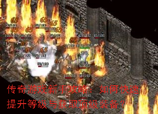传奇游戏新手攻略:如何快速提升等级与获取顶级装备? 传奇游戏新手攻略:如何快速提升等级与获取顶级装备?