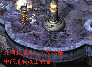如何打造热血传奇私服中的顶级战士装备? 如何打造热血传奇私服中的顶级战士装备?