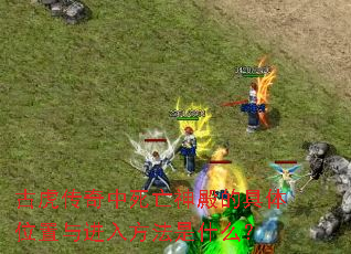 古虎传奇中死亡神殿的具体位置与进入方法是什么? 古虎传奇中死亡神殿的具体位置与进入方法是什么?