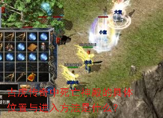古虎传奇中死亡神殿的具体位置与进入方法是什么? 古虎传奇中死亡神殿的具体位置与进入方法是什么?