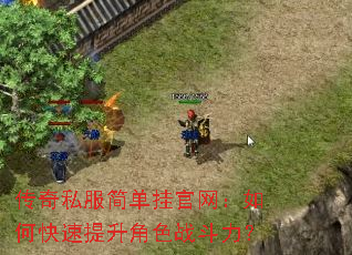 传奇私服简单挂官网:如何快速提升角色战斗力? 传奇私服简单挂官网:如何快速提升角色战斗力?