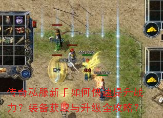传奇私服新手如何快速提升战力?装备获取与升级全攻略? 传奇私服新手如何快速提升战力?装备获取与升级全攻略?