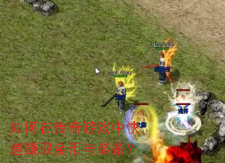 如何在传奇游戏中快速赚取金币与装备? 如何在传奇游戏中快速赚取金币与装备?