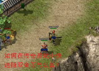 如何在传奇游戏中快速赚取金币与装备? 如何在传奇游戏中快速赚取金币与装备?