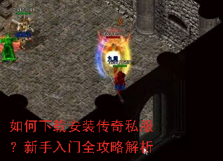如何下载安装传奇私服?新手入门全攻略解析 如何下载安装传奇私服?新手入门全攻略解析