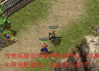 传奇私服法师如何快速升级?技能如何搭配最强?装备怎么获取? 传奇私服法师如何快速升级?技能如何搭配最强?装备怎么获取?