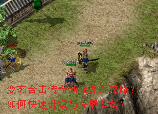 变态合击传奇新服开荒攻略?如何快速升级与获取装备? 变态合击传奇新服开荒攻略?如何快速升级与获取装备?