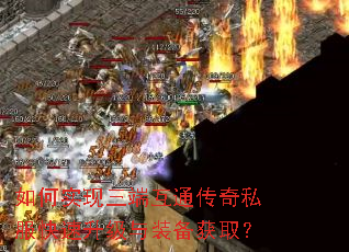 如何实现三端互通传奇私服快速升级与装备获取? 如何实现三端互通传奇私服快速升级与装备获取?