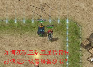 如何实现三端互通传奇私服快速升级与装备获取? 如何实现三端互通传奇私服快速升级与装备获取?