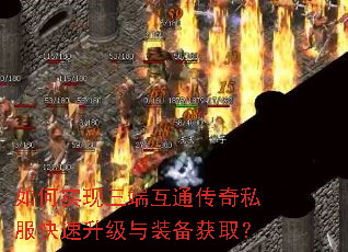 如何实现三端互通传奇私服快速升级与装备获取? 如何实现三端互通传奇私服快速升级与装备获取?