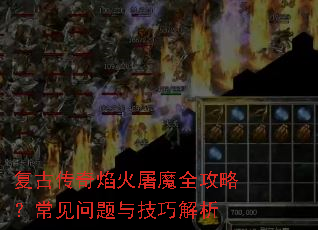 复古传奇焰火屠魔全攻略?常见问题与技巧解析 复古传奇焰火屠魔全攻略?常见问题与技巧解析