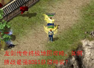 龙剑传奇终极地图攻略,如何挑战最强BOSS获取神装? 龙剑传奇终极地图攻略,如何挑战最强BOSS获取神装?