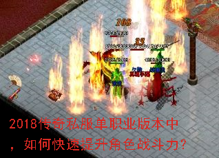 2018传奇私服单职业版本中,如何快速提升角色战斗力? 2018传奇私服单职业版本中,如何快速提升角色战斗力?