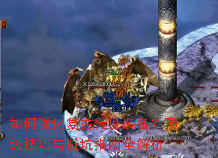 如何强化复古传世装备?顶级技巧与避坑指南全解析 如何强化复古传世装备?顶级技巧与避坑指南全解析