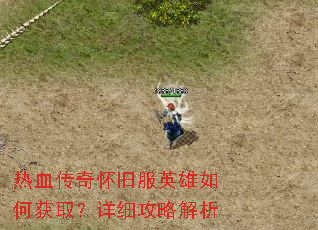 热血传奇怀旧服英雄如何获取?详细攻略解析 热血传奇怀旧服英雄如何获取?详细攻略解析