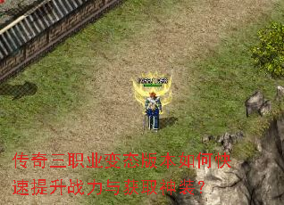 传奇三职业变态版本如何快速提升战力与获取神装? 传奇三职业变态版本如何快速提升战力与获取神装?