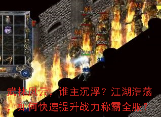 武林风云,谁主沉浮?江湖浩荡,如何快速提升战力称霸全服? 武林风云,谁主沉浮?江湖浩荡,如何快速提升战力称霸全服?