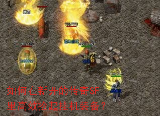 如何在新开的传奇SF里高效捡起挂机装备? 如何在新开的传奇SF里高效捡起挂机装备?